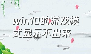 win10的游戏模式显示不出来