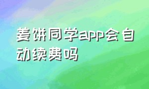 姜饼同学app会自动续费吗