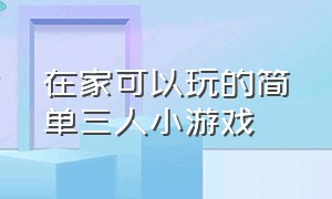 在家可以玩的简单三人小游戏