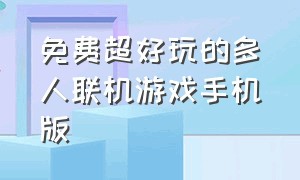 免费超好玩的多人联机游戏手机版（多人联机游戏排行榜手机版）