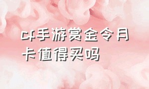 cf手游赏金令月卡值得买吗