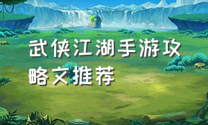 武侠江湖手游攻略文推荐（国风武侠江湖手游攻略最新）