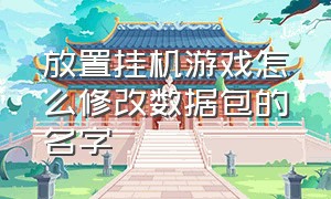 放置挂机游戏怎么修改数据包的名字（放置类挂机游戏最新中文版）