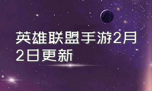 英雄联盟手游2月2日更新（英雄联盟手游2.5版本第二次更新）