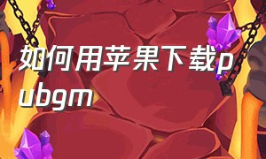 如何用苹果下载pubgm（如何用苹果下载安卓软件）