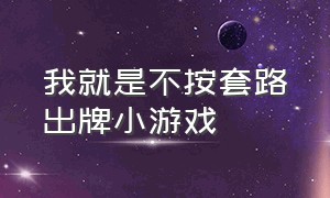 我就是不按套路出牌小游戏（我就是不按套路出牌免费阅读）