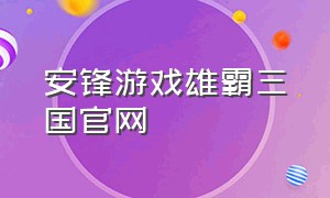 安锋游戏雄霸三国官网（安锋游戏官方网站）