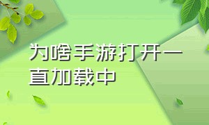 为啥手游打开一直加载中（为啥手游打开一直加载中怎么回事）