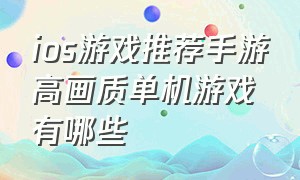 ios游戏推荐手游高画质单机游戏有哪些（ios游戏推荐手游高画质单机游戏有哪些好玩）