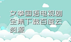 女拳国语电视剧全集下载百度云资源