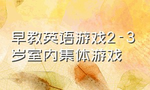 早教英语游戏2-3岁室内集体游戏