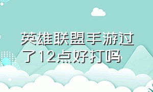 英雄联盟手游过了12点好打吗（英雄联盟手游一过0点7小时重置吗）