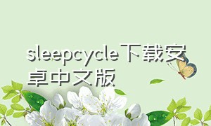 sleepcycle下载安卓中文版（sleepcycle官网下载）