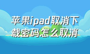 苹果ipad取消下载密码怎么取消