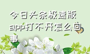 今日头条极速版app打不开怎么回事（今日头条极速版不见了怎么办）