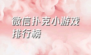 微信扑克小游戏排行榜（微信小游戏扑克游戏叫什么）