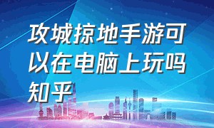 攻城掠地手游可以在电脑上玩吗知乎