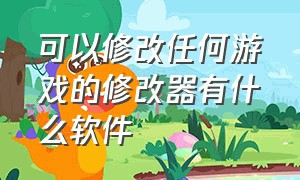 可以修改任何游戏的修改器有什么软件（修改游戏的修改器从哪下载）