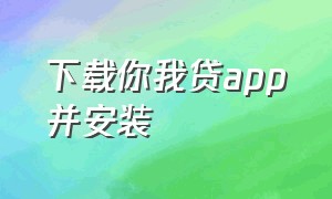 下载你我贷app并安装（你我贷官方app下载）