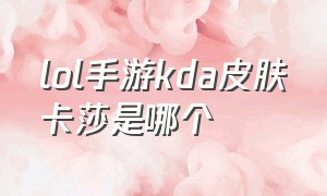 lol手游kda皮肤卡莎是哪个（萨勒芬妮kda皮肤）