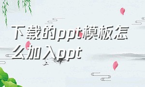 下载的ppt模板怎么加入ppt（下载的ppt模板中自带音乐怎么去掉）