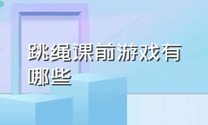 跳绳课前游戏有哪些（适合中学生的跳绳趣味游戏）