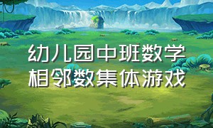 幼儿园中班数学相邻数集体游戏（有关幼儿园10以内相邻数的游戏）