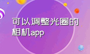 可以调整光圈的相机app（调节光圈的app）