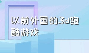 以前外国的3d跑酷游戏（以前外国的3d跑酷游戏有哪些）