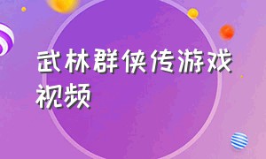 武林群侠传游戏视频（武林群侠传视频全攻略）