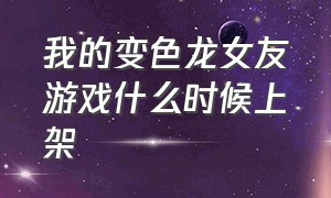 我的变色龙女友游戏什么时候上架（我的幻想女友游戏介绍）