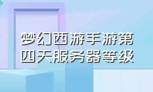 梦幻西游手游第四天服务器等级（梦幻西游手游 服务器等级）