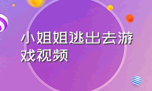 小姐姐逃出去游戏视频（小姐姐逃出去游戏视频播放）