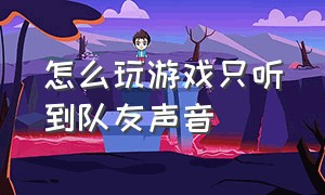 怎么玩游戏只听到队友声音（玩游戏怎么让别人听到音乐）