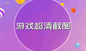 游戏超清截图（游戏截图高清无水印）