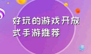 好玩的游戏开放式手游推荐（好玩的几款开放式手游游戏推荐）