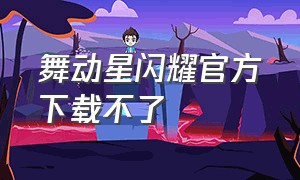 舞动星闪耀官方下载不了