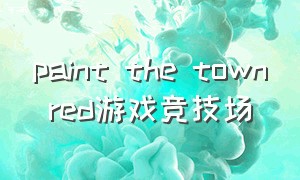 paint the town red游戏竞技场（paint the town red下载）