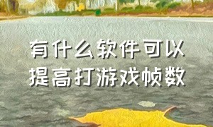 有什么软件可以提高打游戏帧数（有什么软件可以提高打游戏帧数和帧数）