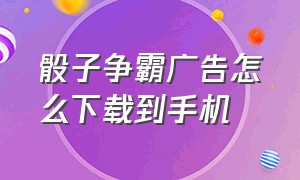 骰子争霸广告怎么下载到手机