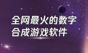 全网最火的数字合成游戏软件（按数字合成颜色的游戏软件）