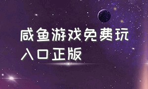 咸鱼游戏免费玩入口正版（咸鱼游戏官方正版下载入口）