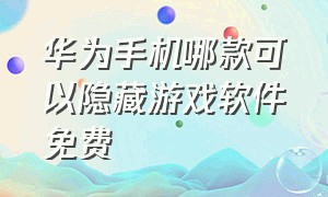 华为手机哪款可以隐藏游戏软件免费（华为手机哪款最好）