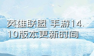 英雄联盟 手游14.10版本更新时间