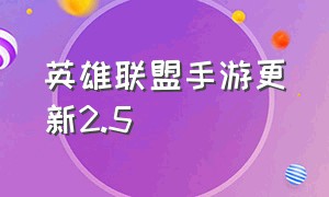 英雄联盟手游更新2.5（英雄联盟手游更新内容5.23）