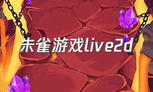 朱雀游戏live2d（朱雀游戏记）