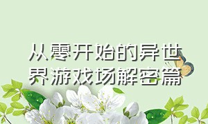 从零开始的异世界游戏场解密篇（从零开始的异世界生活解密篇攻略）