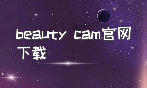 beauty cam官网下载（beautycam相机app）