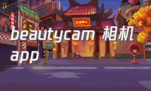 beautycam 相机app（beautycam 照相软件下载）