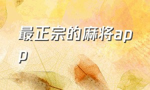 最正宗的麻将app（纯自摸麻将app有哪些）